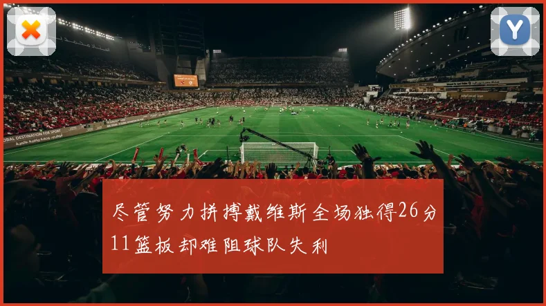 尽管努力拼搏戴维斯全场独得26分11篮板却难阻球队失利