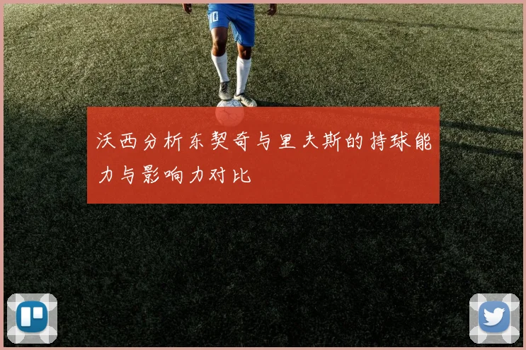 沃西分析东契奇与里夫斯的持球能力与影响力对比