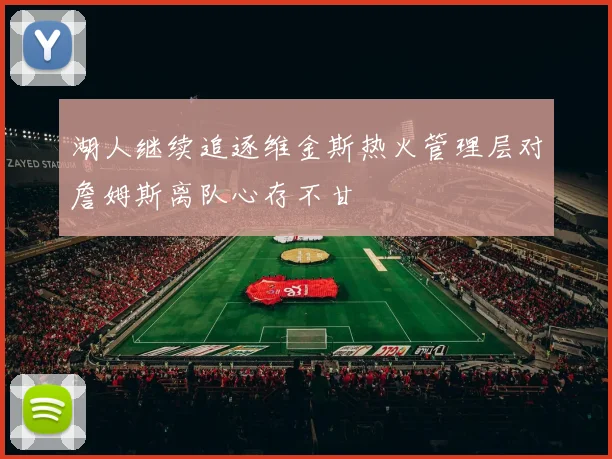 湖人继续追逐维金斯热火管理层对詹姆斯离队心存不甘