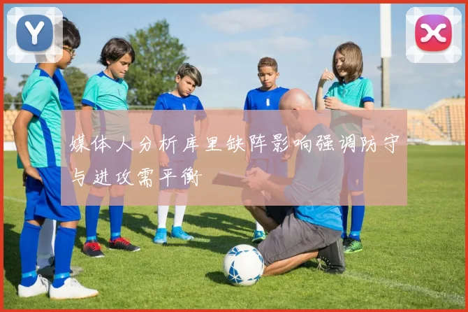 媒体人分析库里缺阵影响强调防守与进攻需平衡