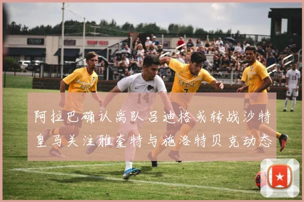 阿拉巴确认离队吕迪格或转战沙特皇马关注雅奎特与施洛特贝克动态