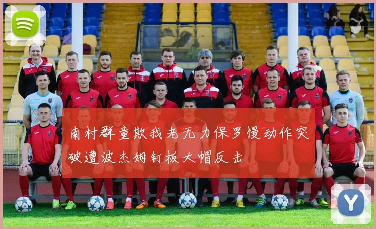 南村群童欺我老无力保罗慢动作突破遭波杰姆钉板大帽反击
