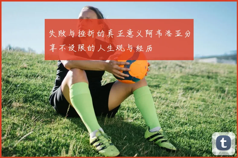 失败与挫折的真正意义阿韦洛亚分享不设限的人生观与经历