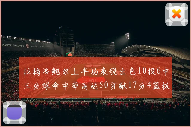 拉梅洛鲍尔上半场表现出色10投6中三分球命中率高达50贡献17分4篮板2助攻4抢断