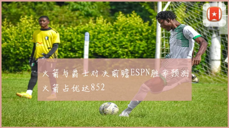 火箭与爵士对决前瞻ESPN胜率预测火箭占优达852