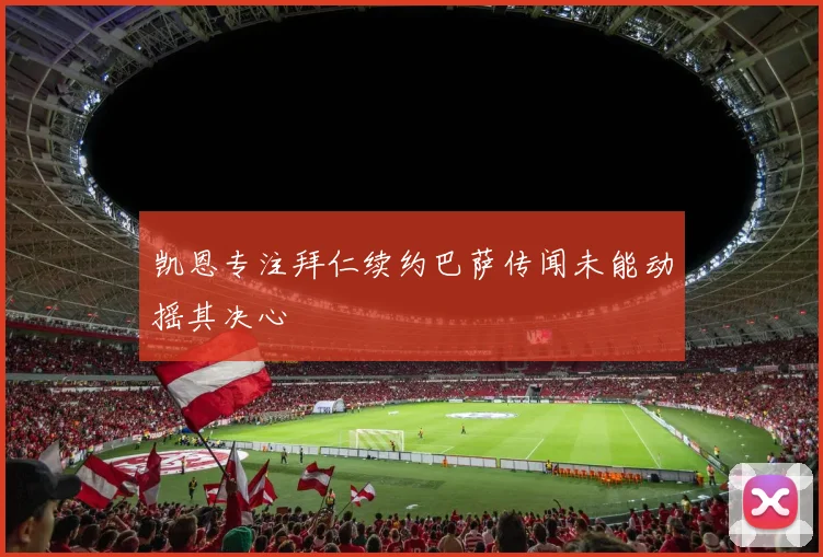 凯恩专注拜仁续约巴萨传闻未能动摇其决心