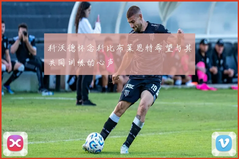 科沃德怀念科比布莱恩特希望与其共同训练的心声