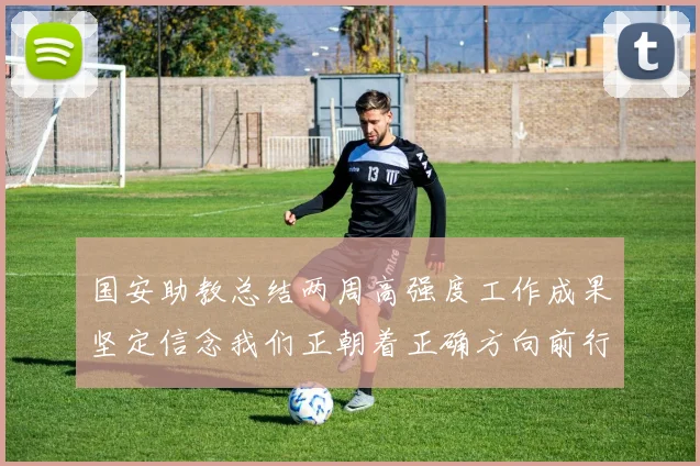 国安助教总结两周高强度工作成果坚定信念我们正朝着正确方向前行