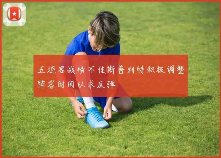 五连客战绩不佳斯普利特积极调整阵容时间以求反弹