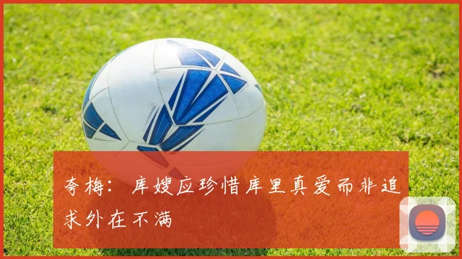 夸梅：库嫂应珍惜库里真爱而非追求外在不满