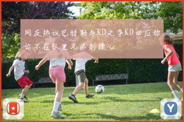 网友热议巴特勒与KD之争KD回应称你不在队里兄弟别操心