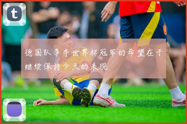 德国队争夺世界杯冠军的希望在于继续保持今天的表现