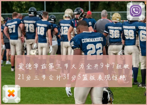 爱德华兹第三节火力全开9中7狂砍21分三节合计31分5篮板表现惊艳