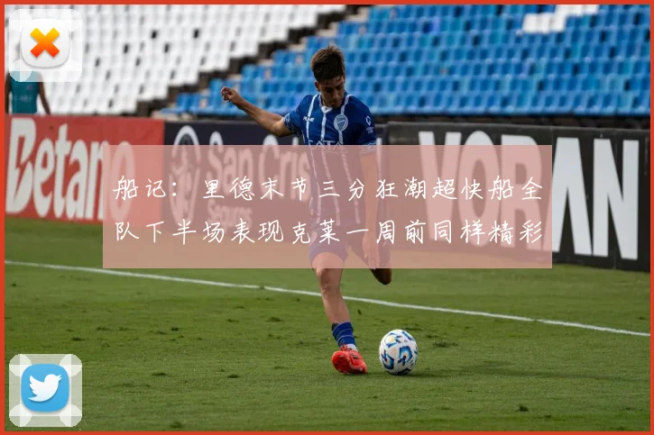 船记：里德末节三分狂潮超快船全队下半场表现克莱一周前同样精彩
