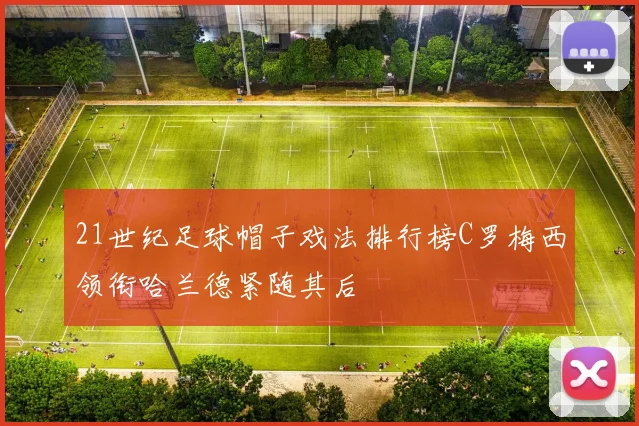 21世纪足球帽子戏法排行榜C罗梅西领衔哈兰德紧随其后