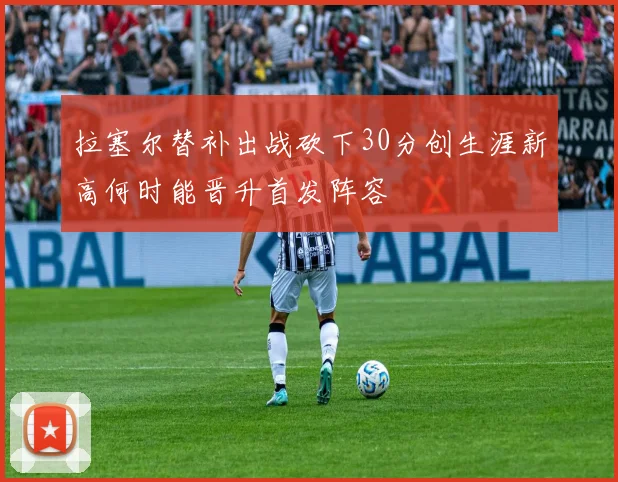 拉塞尔替补出战砍下30分创生涯新高何时能晋升首发阵容