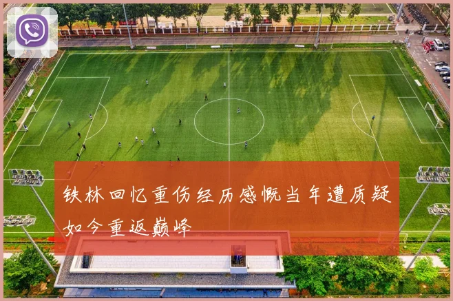 铁林回忆重伤经历感慨当年遭质疑如今重返巅峰