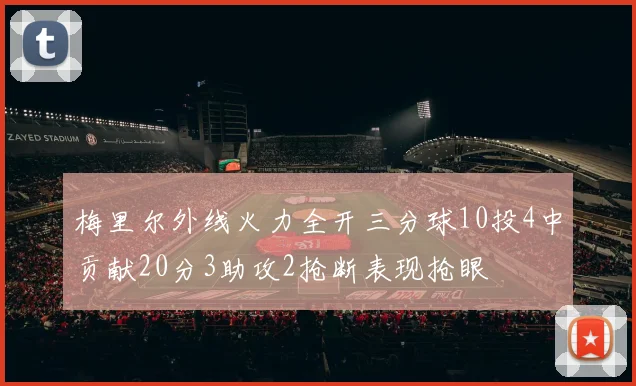 梅里尔外线火力全开三分球10投4中贡献20分3助攻2抢断表现抢眼