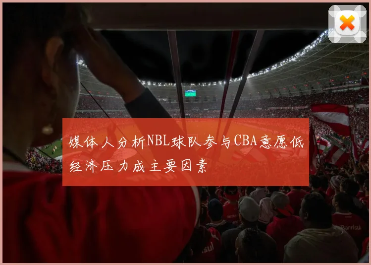 媒体人分析NBL球队参与CBA意愿低经济压力成主要因素