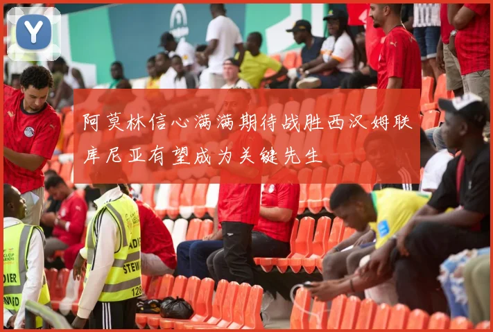 阿莫林信心满满期待战胜西汉姆联库尼亚有望成为关键先生