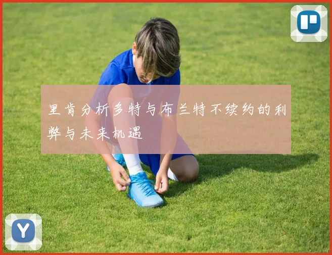 里肯分析多特与布兰特不续约的利弊与未来机遇